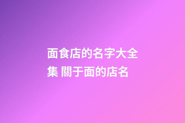 面食店的名字大全集 關于面的店名-第1張-店鋪起名-玄機派